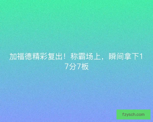 加福德精彩复出！称霸场上，瞬间拿下17分7板